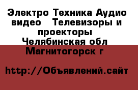 Электро-Техника Аудио-видео - Телевизоры и проекторы. Челябинская обл.,Магнитогорск г.